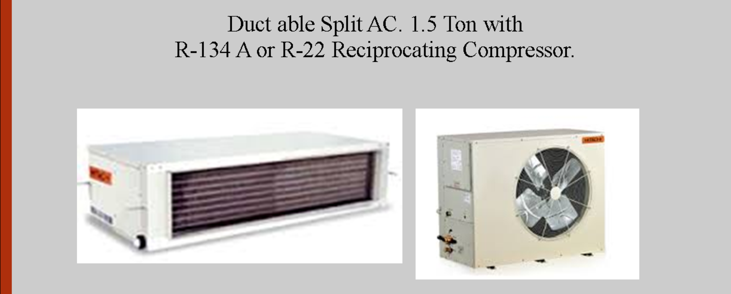 DUCT ABLE SPLIT AC 1.5 TON WITH R 134 A OR R22 RECCIPROCATING COMPRESSOR